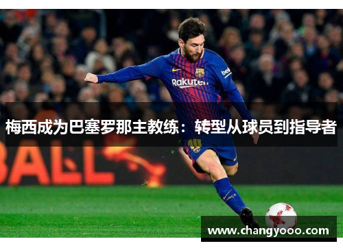 梅西成为巴塞罗那主教练：转型从球员到指导者