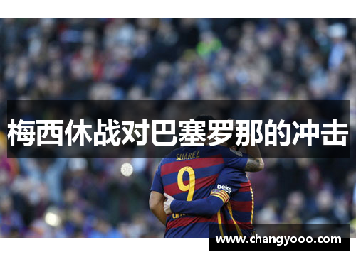 梅西休战对巴塞罗那的冲击