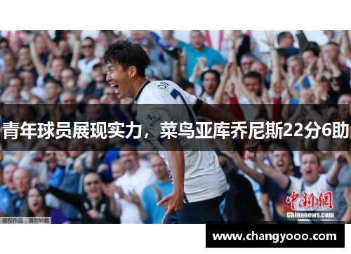 青年球员展现实力，菜鸟亚库乔尼斯22分6助