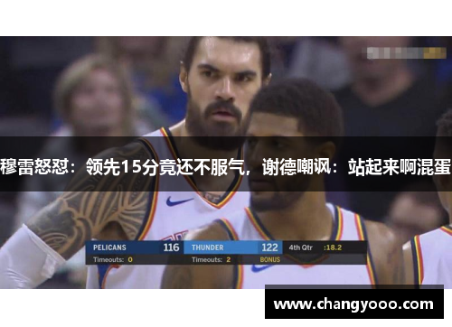 穆雷怒怼：领先15分竟还不服气，谢德嘲讽：站起来啊混蛋